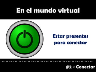 #2 - Conectar
En el mundo virtual
Estar presentes
para conectar
 
