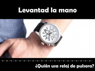 Levantad la mano
¿Quién usa reloj de pulsera?
 