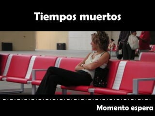 Tiempos muertos
Momento espera
 