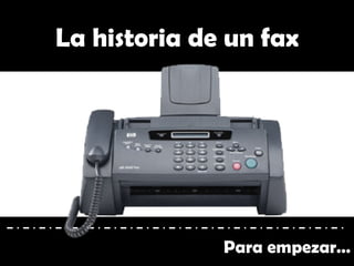 La historia de un fax
Para empezar…
 