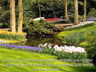 Certa vez, recebi uma mensagem dizendo que receber e-mails faz bem à saúde. Parece, inclusive, que isso já foi comprovado.   