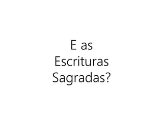 E as
Escrituras
Sagradas?
 