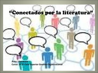 “Conectados por la literatura”




Área: Literatura
Curso: 3º 2º Ciclo Superior Gestión Organizacional
 
