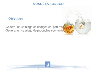 CONECTA FONDÓN



  Objetivos

-Generar un catálogo de códigos del patrimonio
-Generar un catálogo de productos económicos
 