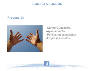 Proyección
-Centro Guadalinfo.
-Ayuntamiento
-Perfiles redes sociales
-Empresas locales
CONECTA FONDÓN
 