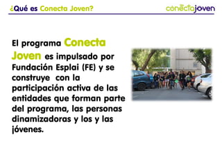 www.fundacionesplai.org
www.esplai.org
(+34) 93 474 7474
fundacion@esplai.org
intergeneracional
afectivo
empleabilidad
Aprendizaje Servicio-Aps
sostenible
comunitario
innovación
participación
empoderamiento confianza
(Con la letra de http://www.annavives.com sumando capacidades !!)
Conecta Joven es….
 