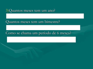 3) Quantos meses tem um ano? Quantos meses tem um bimestre? Como se chama um período de 6 meses?