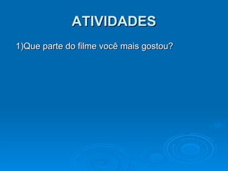 ATIVIDADES 1)Que parte do filme você mais gostou? 