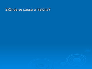 2)Onde se passa a história? 