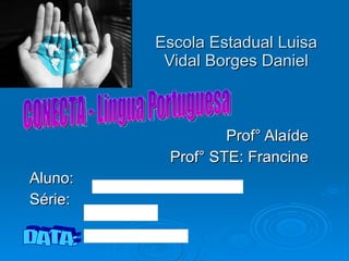 Escola Estadual Luisa Vidal Borges Daniel Prof° Alaíde Prof° STE: Francine Aluno: Série: DATA: CONECTA - Lingua Portuguesa 