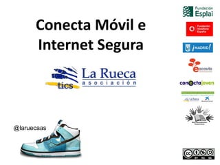 Conecta Móvil e
      Internet Segura



@laruecaas
 