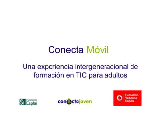 Conecta Móvil
Una experiencia intergeneracional
de formación en TIC para adultos
 