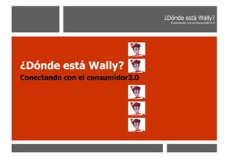 [object Object],[object Object],¿Dónde está Wally? Conectando con el Consumidor2.0 