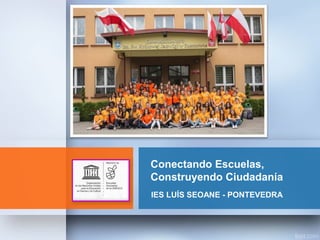 Conectando Escuelas,
Construyendo Ciudadanía
IES LUÍS SEOANE - PONTEVEDRA
 