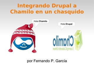 Integrando Drupal a
Chamilo en un chasquido
        Hola Chamilo
                       Hola Drupal




     por Fernando P. García
 