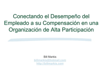 Conectando el Desempeño del Empleado a su Compensación en una Organización de Alta Participación 
Bill Markis 
billmarkis@hotmail.com 
http://billmarkis.com  