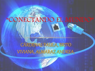 CÁRDENAS PAULA, BRITO
VIVIANA, ALMARAZ ANDREA.
“CONECTANDO EL MUNDO”
 