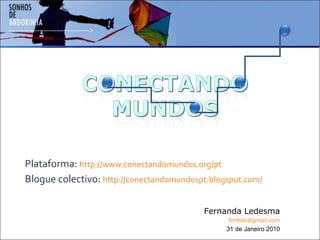 Plataforma:  http://www.conectandomundos.org/pt Blogue colectivo:  http://conectandomundospt.blogspot.com/ Fernanda Ledesma [email_address] 31 de Janeiro 2010 