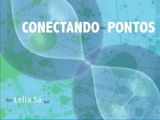 CONECTANDO PONTOS 
Lella Sá 
 