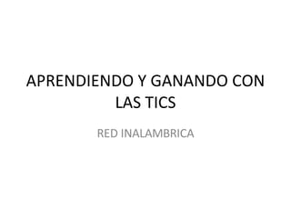 APRENDIENDO Y GANANDO CON LAS TICS RED INALAMBRICA 
