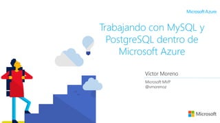 Víctor Moreno
Microsoft MVP
@vmorenoz
Trabajando con MySQL y
PostgreSQL dentro de
Microsoft Azure
 