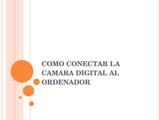 COMO CONECTAR LA CAMARA DIGITAL AL ORDENADOR 