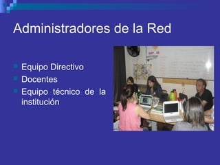 Administradores de la Red
 Equipo Directivo
 Docentes
 Equipo técnico de la
institución
 
