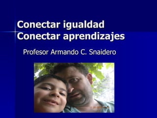 Conectar igualdad Conectar aprendizajes Profesor Armando C. Snaidero 