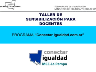 PROGRAMA  “Conectar Igualdad.com.ar” TALLER DE SENSIBILIZACIÓN PARA DOCENTES 