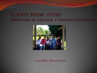 Gladys Noemi  Otero Profesora de Biología y Ciencias Naturales E-porfolio: Buena Gente 