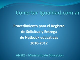 Procedimiento para el Registro
de Solicitud y Entrega
de Netbook educativas
2010-2012
 