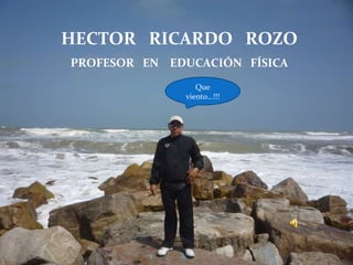 HECTOR  RICARDO  ROZO PROFESOR  EN  EDUCACIÓN  FÍSICA Que viento…!!! 