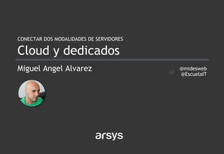 Miguel Angel Alvarez
CONECTAR DOS MODALIDADES DE SERVIDORES
Cloud y dedicados
@midesweb
@EscuelaIT
 