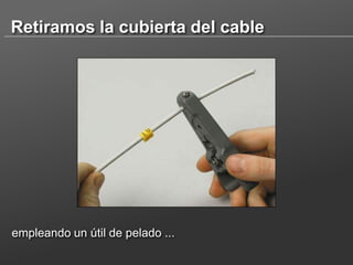 Retiramos la cubierta del cable

empleando un útil de pelado ...

 