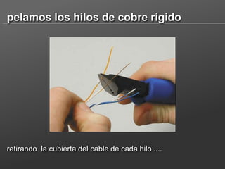 pelamos los hilos de cobre rígido

retirando la cubierta del cable de cada hilo ....

 