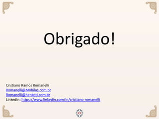 Obrigado!
Cristiano Ramos Romanelli
Romanelli@Mobilus.com.br
Romanelli@henkoti.com.br
LinkedIn: https://www.linkedin.com/in/cristiano-romanelli
 