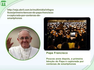 http://veja.abril.com.br/multimidia/infogra
ficos/primeira-bencao-do-papa-francisco-
e-capturada-por-centenas-de-
smartphones
 