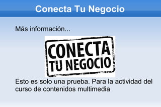 Conecta Tu Negocio

Más información...




Esto es solo una prueba. Para la actividad del
curso de contenidos multimedia
 