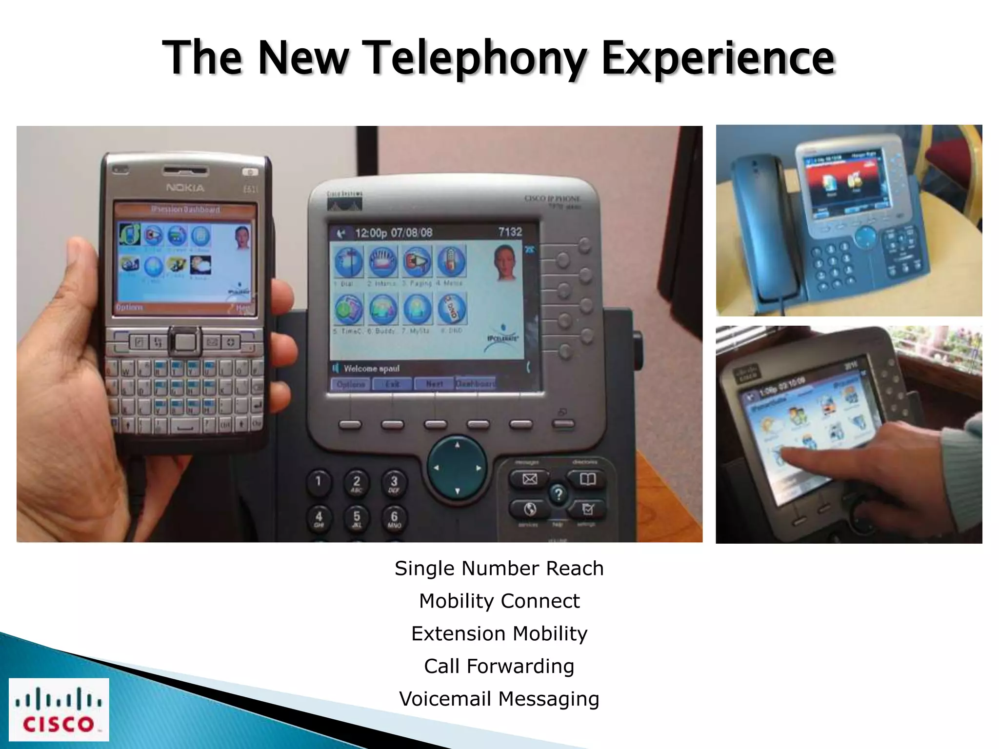 The New Telephony Experience




         Single Number Reach
           Mobility Connect
          Extension Mobility
           Call Forwarding
         Voicemail Messaging
 