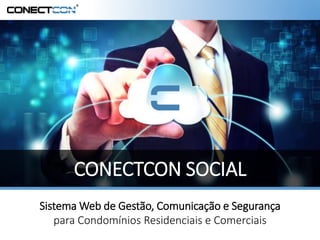 Sistema Web de Gestão, Comunicação e Segurança
para Condomínios Residenciais e Comerciais
CONECTCON SOCIAL
 