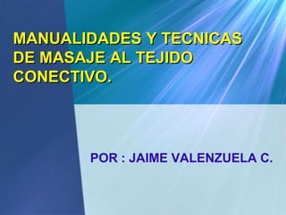 MANUALIDADES Y TECNICAS
DE MASAJE AL TEJIDO
CONECTIVO.

POR : JAIME VALENZUELA C.

 