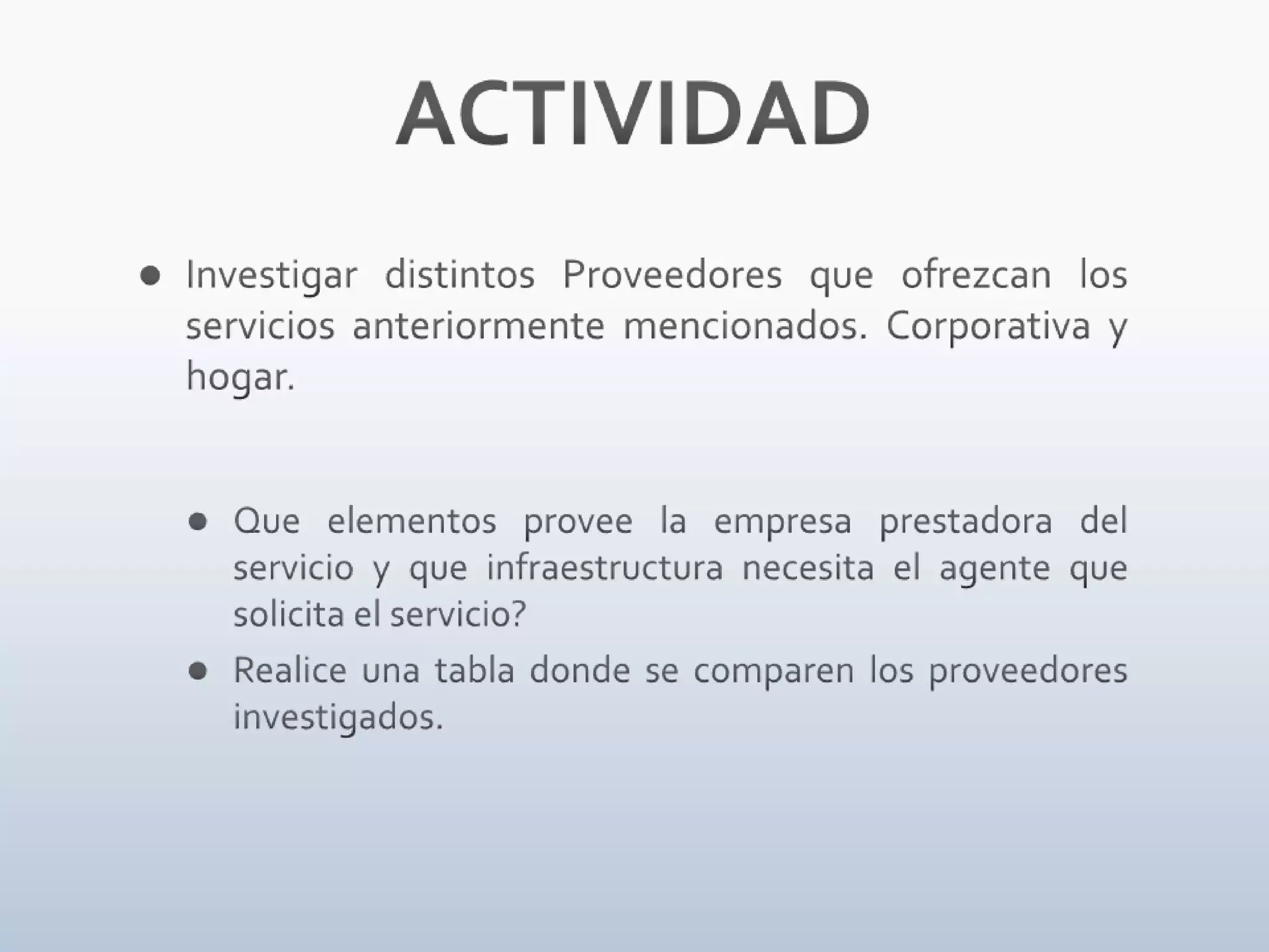 ACTIVIDADInvestigar distintos Proveedores que ofrezcan los servicios anteriormente mencionados. Corporativa y hogar.Que elementos provee la empresa prestadora del servicio y que infraestructura necesita el agente que solicita el servicio?Realice una tabla donde se comparen los proveedores investigados.   