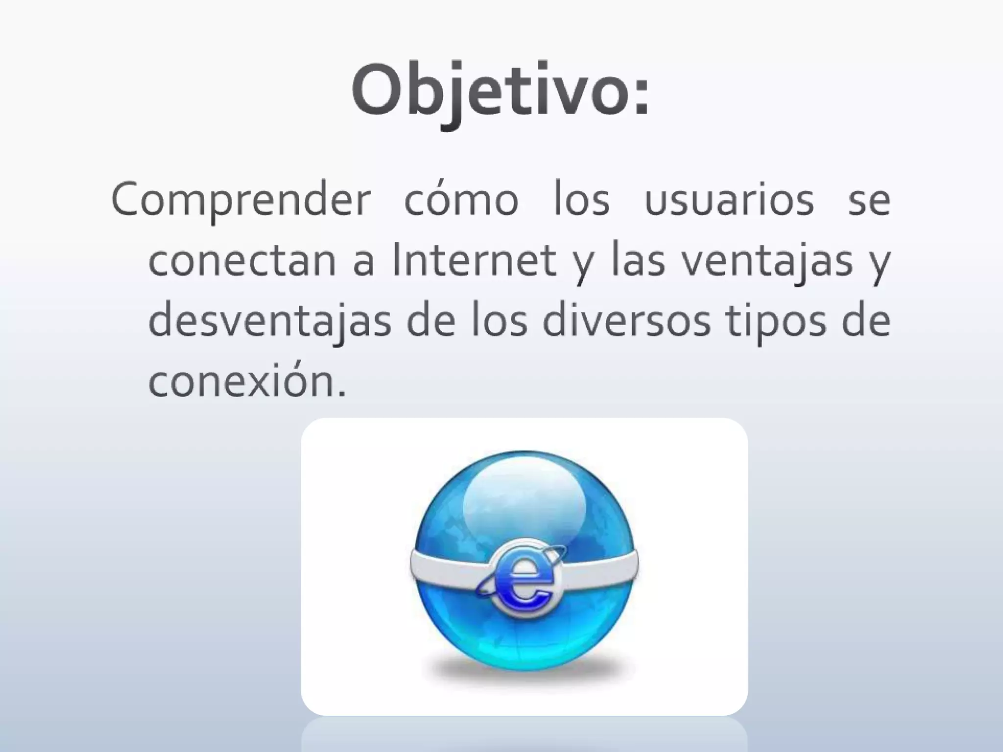 Objetivo:Comprender cómo los usuarios se conectan a Internet y las ventajas y desventajas de los diversos tipos de conexión.