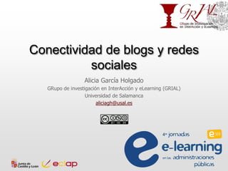 Conectividad de blogs y redes
sociales
Alicia García Holgado
GRupo de investigación en InterAcción y eLearning (GRIAL)
Universidad de Salamanca
aliciagh@usal.es
 