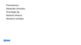 Presentacion.
Alexander Gonzalez
Tecnologia 5g
Neolanis Alvarez
Monteria cordoba
 