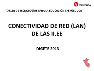 CONECTIVIDAD DE RED (LAN)
DE LAS II.EE
TALLER DE TECNOLOGÍAS PARA LA EDUCACIÓN : PERÚEDUCA
 