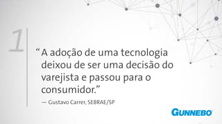A adoção de uma tecnologia
deixou de ser uma decisão do
varejista e passou para o
consumidor.”
— Gustavo Carrer, SEBRAE/SP
1 “
 