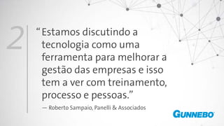 Estamos discutindo a
tecnologia como uma
ferramenta para melhorar a
gestão das empresas e isso
tem a ver com treinamento,
processo e pessoas.”
— Roberto Sampaio, Panelli & Associados
2 “
 
