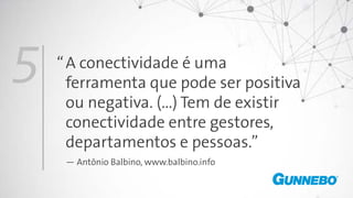 A conectividade é uma
ferramenta que pode ser positiva
ou negativa. (...) Tem de existir
conectividade entre gestores,
departamentos e pessoas.”
— Antônio Balbino, www.balbino.info
5 “
 