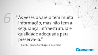 Às vezes o varejo tem muita
informação, mas não tem a
segurança, infraestrutura e
qualidade adequada para
preservá-la.”
— Luiz Fernando Sambugaro, Gunnebo
6 “
 